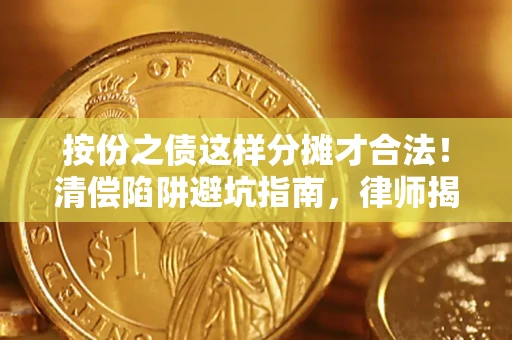 济南按份之债这样分摊才合法!清偿陷阱避坑指南,律师揭秘关键条款 济南按份之债这样分摊才合法!清偿陷阱避坑指南,律师揭秘关键条款
