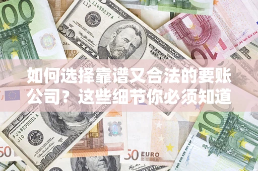 济南如何选择靠谱又合法的要账公司?这些细节你必须知道 济南如何选择靠谱又合法的要账公司?这些细节你必须知道