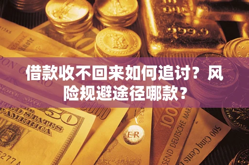 济南借款收不回来如何追讨?风险规避途径哪款? 济南借款收不回来如何追讨?风险规避途径哪款?