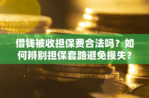 济南借钱被收担保费合法吗?如何辨别担保套路避免损失? 济南借钱被收担保费合法吗?如何辨别担保套路避免损失?