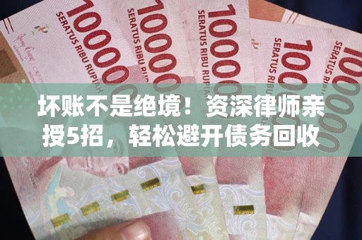 济南坏账不是绝境!资深律师亲授5招,轻松避开债务回收大坑 济南坏账不是绝境!资深律师亲授5招,轻松避开债务回收大坑