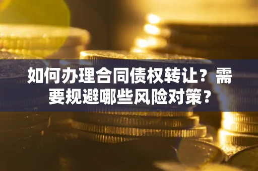 济南如何办理合同债权转让？需要规避哪些风险对策？