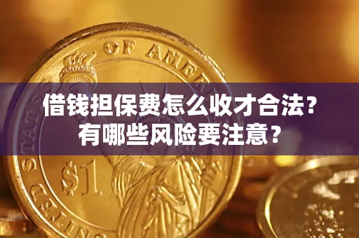 济南借钱担保费怎么收才合法?有哪些风险要注意? 济南借钱担保费怎么收才合法?有哪些风险要注意?