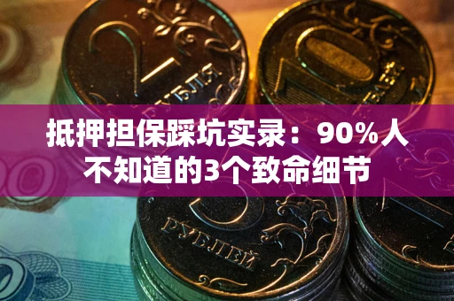 济南抵押担保踩坑实录:90%人不知道的3个致命细节 济南抵押担保踩坑实录:90%人不知道的3个致命细节