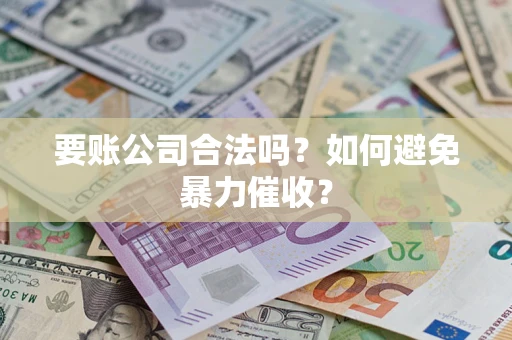 济南要账公司合法吗?如何避免暴力催收? 济南要账公司合法吗?如何避免暴力催收?