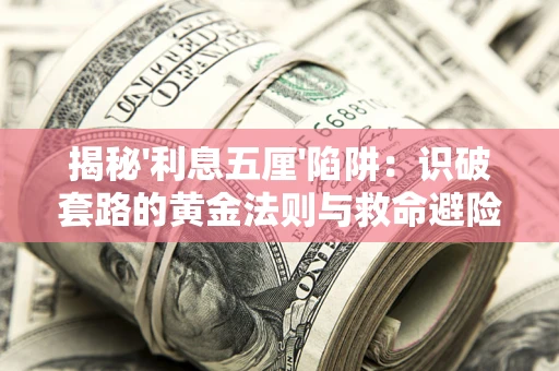 济南揭秘'利息五厘'陷阱:识破套路的黄金法则与救命避险技巧 济南揭秘'利息五厘'陷阱:识破套路的黄金法则与救命避险技巧