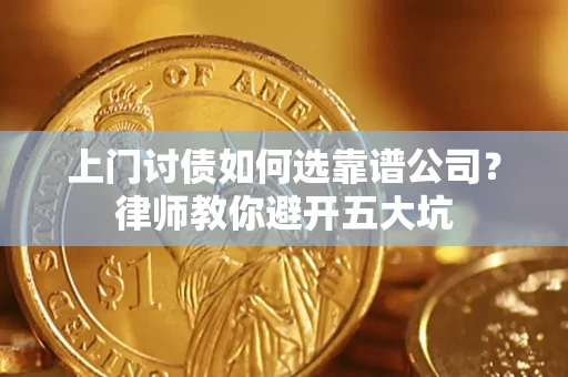 济南上门讨债如何选靠谱公司?律师教你避开五大坑 济南上门讨债如何选靠谱公司?律师教你避开五大坑