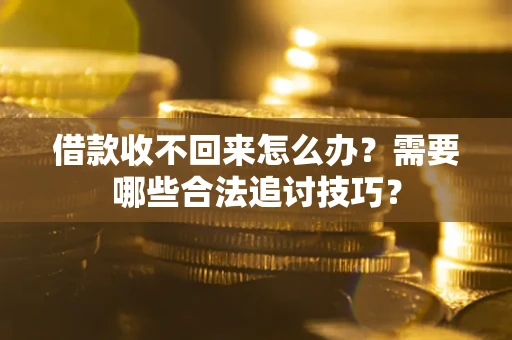 济南借款收不回来怎么办?需要哪些合法追讨技巧? 济南借款收不回来怎么办?需要哪些合法追讨技巧?