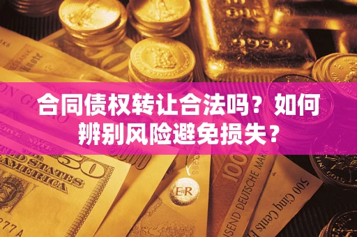 济南合同债权转让合法吗?如何辨别风险避免损失? 济南合同债权转让合法吗?如何辨别风险避免损失?
