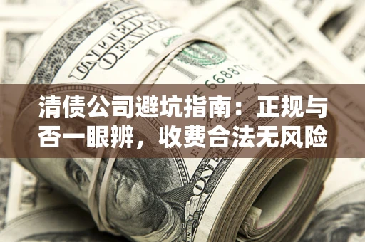 济南清债公司避坑指南:正规与否一眼辨,收费合法无风险这么办! 济南清债公司避坑指南:正规与否一眼辨,收费合法无风险这么办!