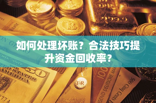 济南如何处理坏账?合法技巧提升资金回收率? 济南如何处理坏账?合法技巧提升资金回收率?