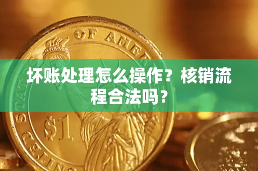 济南坏账处理怎么操作?核销流程合法吗? 济南坏账处理怎么操作?核销流程合法吗?