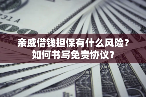 济南亲戚借钱担保有什么风险?如何书写免责协议? 济南亲戚借钱担保有什么风险?如何书写免责协议?