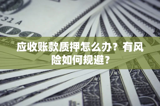 济南应收账款质押怎么办?有风险如何规避? 济南应收账款质押怎么办?有风险如何规避?