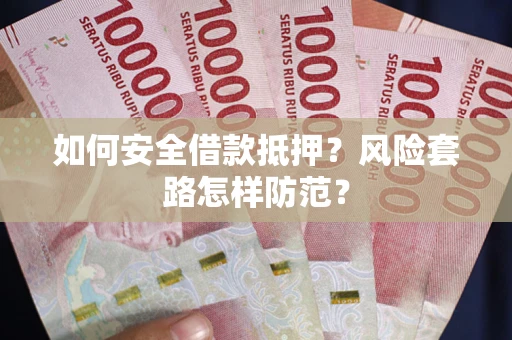 济南如何安全借款抵押?风险套路怎样防范? 济南如何安全借款抵押?风险套路怎样防范?