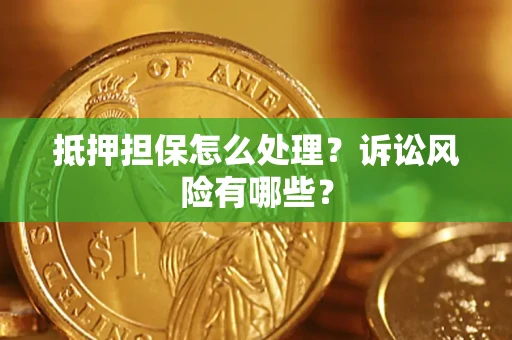济南抵押担保怎么处理?诉讼风险有哪些? 济南抵押担保怎么处理?诉讼风险有哪些?