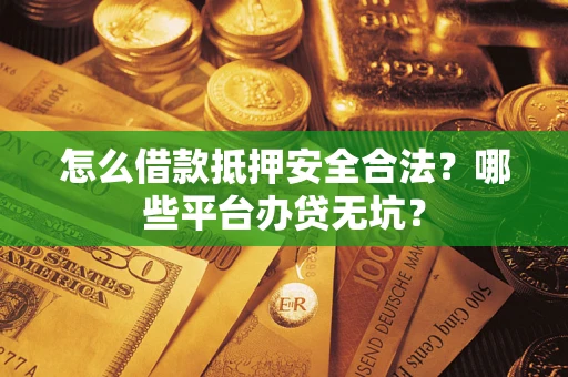 济南怎么借款抵押安全合法?哪些平台办贷无坑? 济南怎么借款抵押安全合法?哪些平台办贷无坑?