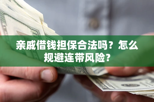 济南亲戚借钱担保合法吗?怎么规避连带风险? 济南亲戚借钱担保合法吗?怎么规避连带风险?