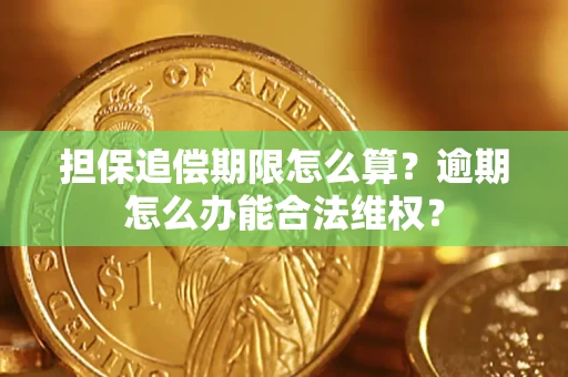 济南担保追偿期限怎么算?逾期怎么办能合法维权? 济南担保追偿期限怎么算?逾期怎么办能合法维权?