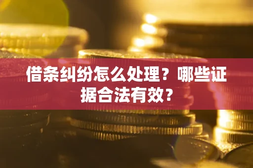 济南借条纠纷怎么处理?哪些证据合法有效? 济南借条纠纷怎么处理?哪些证据合法有效?
