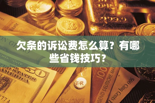 济南欠条的诉讼费怎么算?有哪些省钱技巧? 济南欠条的诉讼费怎么算?有哪些省钱技巧?