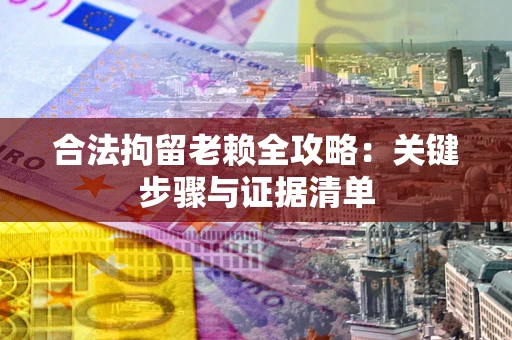 济南合法拘留老赖全攻略:关键步骤与证据清单 济南合法拘留老赖全攻略:关键步骤与证据清单