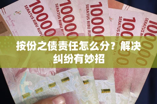 济南按份之债责任怎么分?解决纠纷有妙招 济南按份之债责任怎么分?解决纠纷有妙招