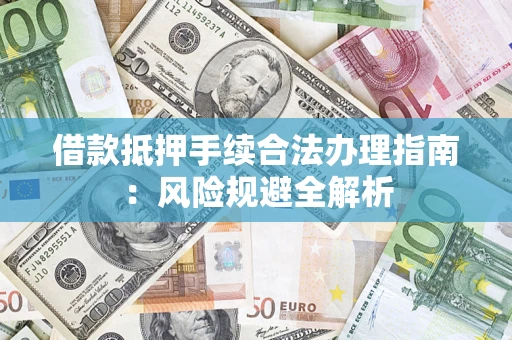 济南借款抵押手续合法办理指南:风险规避全解析 济南借款抵押手续合法办理指南:风险规避全解析