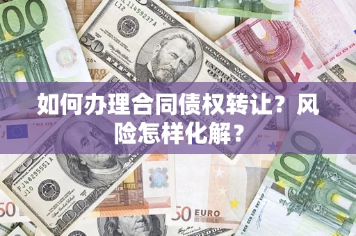 济南如何办理合同债权转让?风险怎样化解? 济南如何办理合同债权转让?风险怎样化解?
