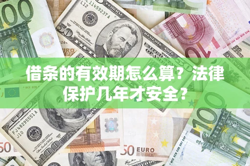 济南借条的有效期怎么算?法律保护几年才安全? 济南借条的有效期怎么算?法律保护几年才安全?