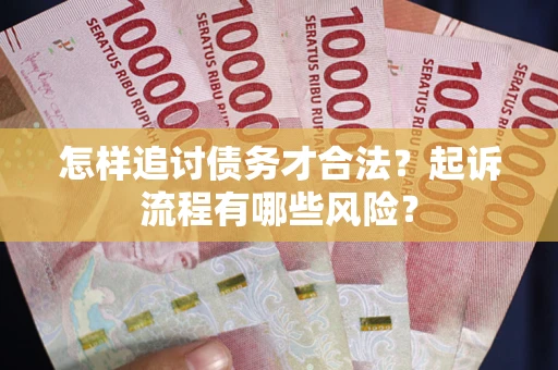 济南怎样追讨债务才合法?起诉流程有哪些风险? 济南怎样追讨债务才合法?起诉流程有哪些风险?