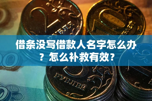 济南借条没写借款人名字怎么办?怎么补救有效? 济南借条没写借款人名字怎么办?怎么补救有效?
