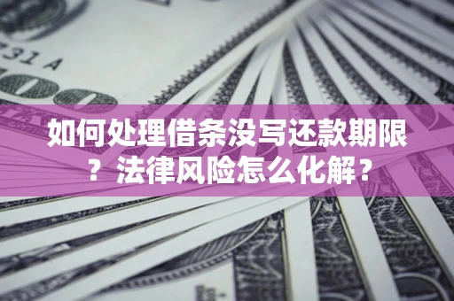 济南如何处理借条没写还款期限?法律风险怎么化解? 济南如何处理借条没写还款期限?法律风险怎么化解?