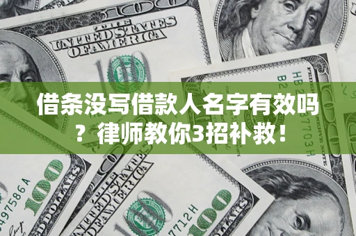 济南借条没写借款人名字有效吗?律师教你3招补救! 济南借条没写借款人名字有效吗?律师教你3招补救!