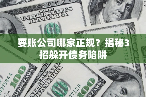 济南要账公司哪家正规?揭秘3招躲开债务陷阱 济南要账公司哪家正规?揭秘3招躲开债务陷阱