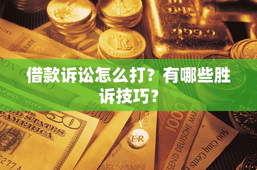 济南借款诉讼怎么打?有哪些胜诉技巧? 济南借款诉讼怎么打?有哪些胜诉技巧?