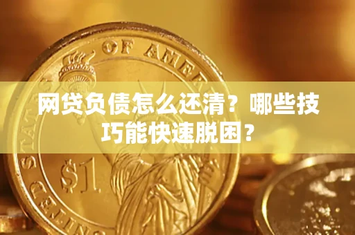 济南网贷负债怎么还清?哪些技巧能快速脱困? 济南网贷负债怎么还清?哪些技巧能快速脱困?