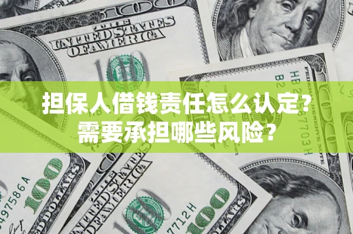 济南担保人借钱责任怎么认定?需要承担哪些风险? 济南担保人借钱责任怎么认定?需要承担哪些风险?