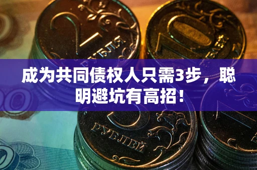 济南成为共同债权人只需3步,聪明避坑有高招! 济南成为共同债权人只需3步,聪明避坑有高招!
