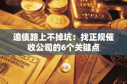 济南追债路上不掉坑:找正规催收公司的6个关键点 济南追债路上不掉坑:找正规催收公司的6个关键点