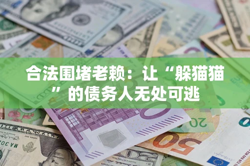 济南合法围堵老赖:让“躲猫猫”的债务人无处可逃 济南合法围堵老赖:让“躲猫猫”的债务人无处可逃