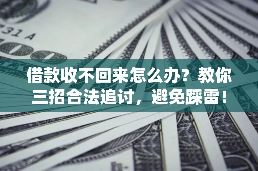 济南借款收不回来怎么办?教你三招合法追讨,避免踩雷! 济南借款收不回来怎么办?教你三招合法追讨,避免踩雷!