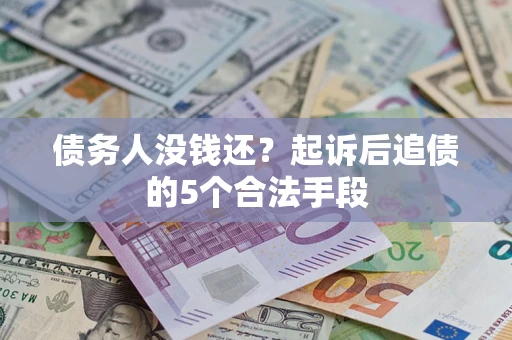 济南债务人没钱还?起诉后追债的5个合法手段 济南债务人没钱还?起诉后追债的5个合法手段