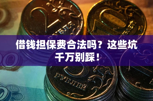 济南借钱担保费合法吗?这些坑千万别踩! 济南借钱担保费合法吗?这些坑千万别踩!