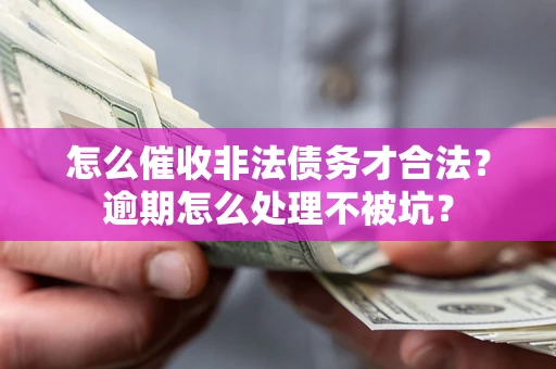 济南怎么催收非法债务才合法?逾期怎么处理不被坑? 济南怎么催收非法债务才合法?逾期怎么处理不被坑?