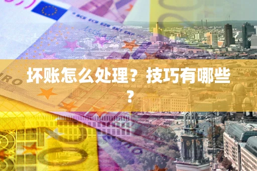 济南坏账怎么处理?技巧有哪些? 济南坏账怎么处理?技巧有哪些?