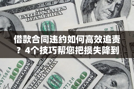 济南借款合同违约如何高效追责?4个技巧帮您把损失降到最低! 济南借款合同违约如何高效追责?4个技巧帮您把损失降到最低!