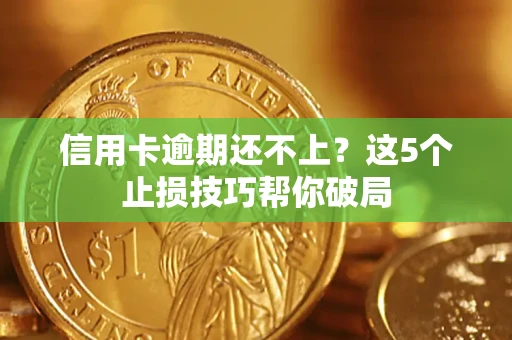 济南信用卡逾期还不上?这5个止损技巧帮你破局 济南信用卡逾期还不上?这5个止损技巧帮你破局
