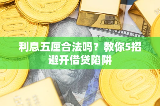 济南利息五厘合法吗?教你5招避开借贷陷阱 济南利息五厘合法吗?教你5招避开借贷陷阱
