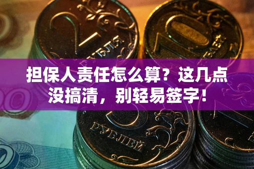济南担保人责任怎么算?这几点没搞清,别轻易签字! 济南担保人责任怎么算?这几点没搞清,别轻易签字!